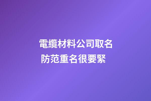 電纜材料公司取名 防范重名很要緊-第1張-公司起名-玄機派